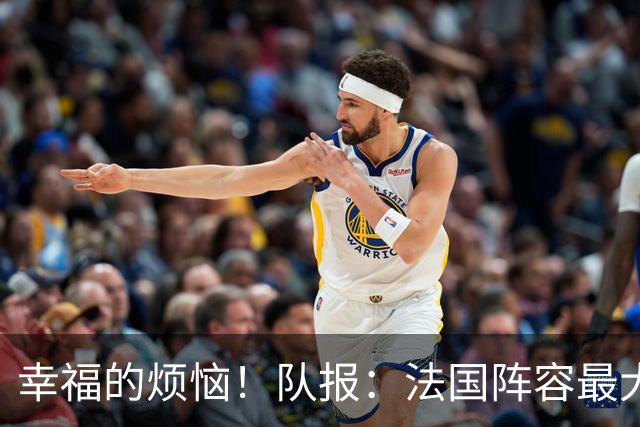 幸福的烦恼！队报：法国阵容最大的疑问 杜埃和巴尔科拉谁首发